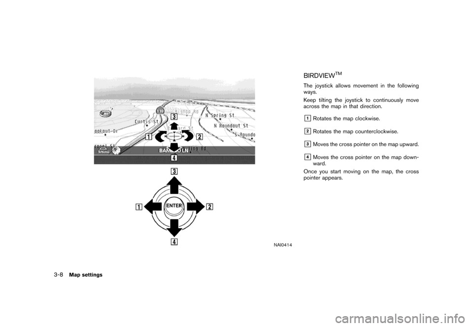 NISSAN MAXIMA 2007 A34 / 6.G Navigation Manual NAI0414
BIRDVIEWTM
The joystick allows movement in the following
ways.
Keep tilting the joystick to continuously move
across the map in that direction.
&1Rotates the map clockwise.
&2Rotates the map c