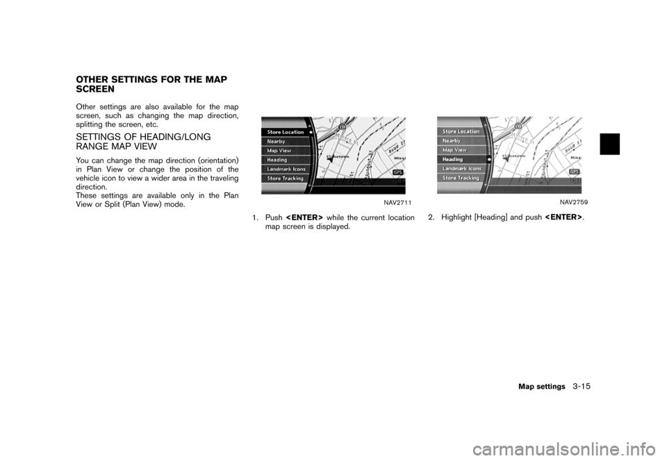 NISSAN MAXIMA 2007 A34 / 6.G Navigation Manual Other settings are also available for the map
screen, such as changing the map direction,
splitting the screen, etc.
SETTINGS OF HEADING/LONG
RANGE MAP VIEW
You can change the map direction (orientati