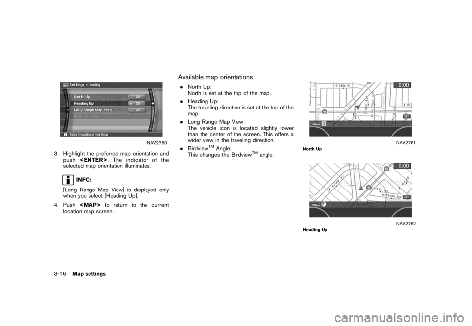 NISSAN MAXIMA 2007 A34 / 6.G Navigation Manual NAV2760
3. Highlight the preferred map orientation and
push<ENTER>. The indicator of the
selected map orientation illuminates.
INFO:
[Long Range Map View] is displayed only
when you select [Heading Up