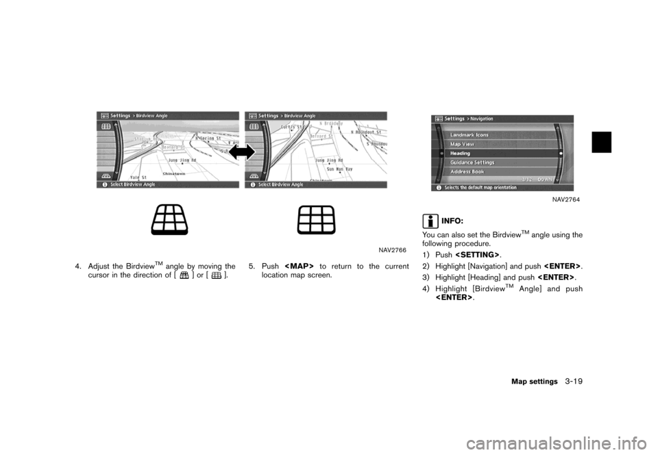 NISSAN MAXIMA 2007 A34 / 6.G Navigation Manual NAV2766
4. Adjust the BirdviewTMangle by moving the
cursor in the direction of []or[].5. Push<MAP>to return to the current
location map screen.
NAV2764
INFO:
You can also set the Birdview
TMangle usin