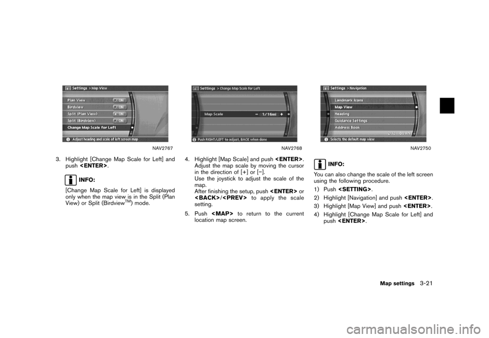 NISSAN MAXIMA 2007 A34 / 6.G Navigation Manual NAV2767
3. Highlight [Change Map Scale for Left] and
push<ENTER>.
INFO:
[Change Map Scale for Left] is displayed
only when the map view is in the Split (Plan
View) or Split (Birdview
TM) mode.
NAV2768