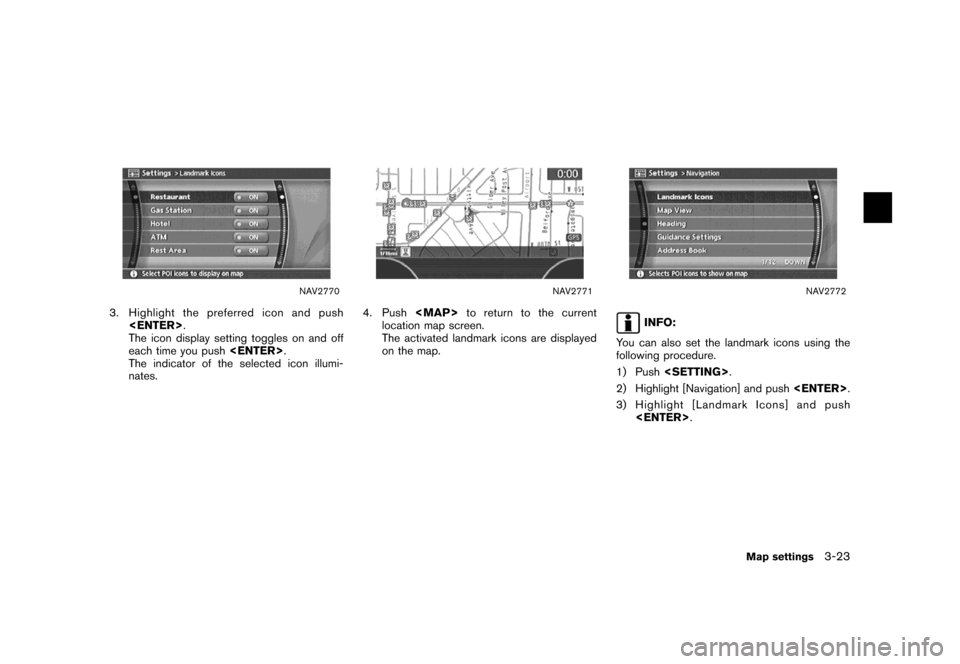 NISSAN MAXIMA 2007 A34 / 6.G Navigation Manual NAV2770
3. Highlight the preferred icon and push
<ENTER>.
The icon display setting toggles on and off
each time you push<ENTER>.
The indicator of the selected icon illumi-
nates.
NAV2771
4. Push<MAP>t