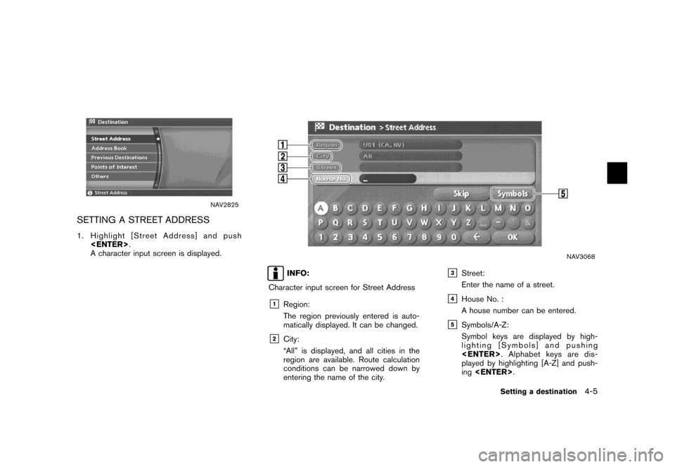 NISSAN MAXIMA 2007 A34 / 6.G Navigation Manual NAV2825
SETTING A STREET ADDRESS
1. Highlight [Street Address] and push
<ENTER>.
A character input screen is displayed.
NAV3068
INFO:
Character input screen for Street Address
&1Region:
The region pre
