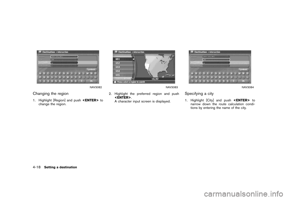 NISSAN MAXIMA 2007 A34 / 6.G Navigation Manual NAV3082
Changing the region
1. Highlight [Region] and push<ENTER>to
change the region.
NAV3083
2. Highlight the preferred region and push
<ENTER>.
A character input screen is displayed.
NAV3084
Specif