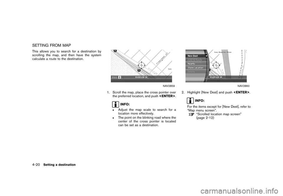 NISSAN MAXIMA 2007 A34 / 6.G Navigation Manual SETTING FROM MAP
This allows you to search for a destination by
scrolling the map, and then have the system
calculate a route to the destination.
NAV2859
1. Scroll the map, place the cross pointer ove