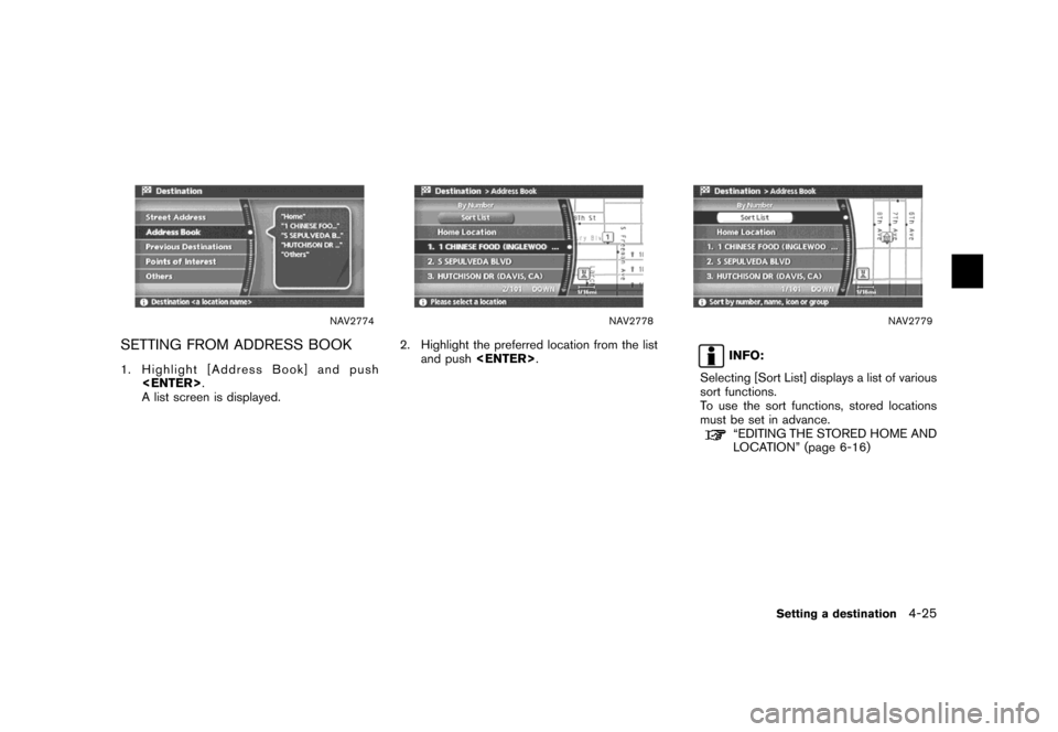 NISSAN MAXIMA 2007 A34 / 6.G Navigation Manual NAV2774
SETTING FROM ADDRESS BOOK
1. Highlight [Address Book] and push
<ENTER>.
A list screen is displayed.
NAV2778
2. Highlight the preferred location from the list
and push<ENTER>.
NAV2779
INFO:
Sel