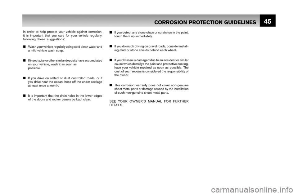 NISSAN MAXIMA 2007 A34 / 6.G Warranty Booklet 45
In order to help protect your vehicle against corrosion,
it is important that you care for your vehicle regularly,
following these suggestions:
■ Wash your vehicle regularly using cold clean w NISSAN MAXIMA 2007 A34 / 6.G Warranty Booklet 45
In order to help protect your vehicle against corrosion,
it is important that you care for your vehicle regularly,
following these suggestions:
■ Wash your vehicle regularly using cold clean w