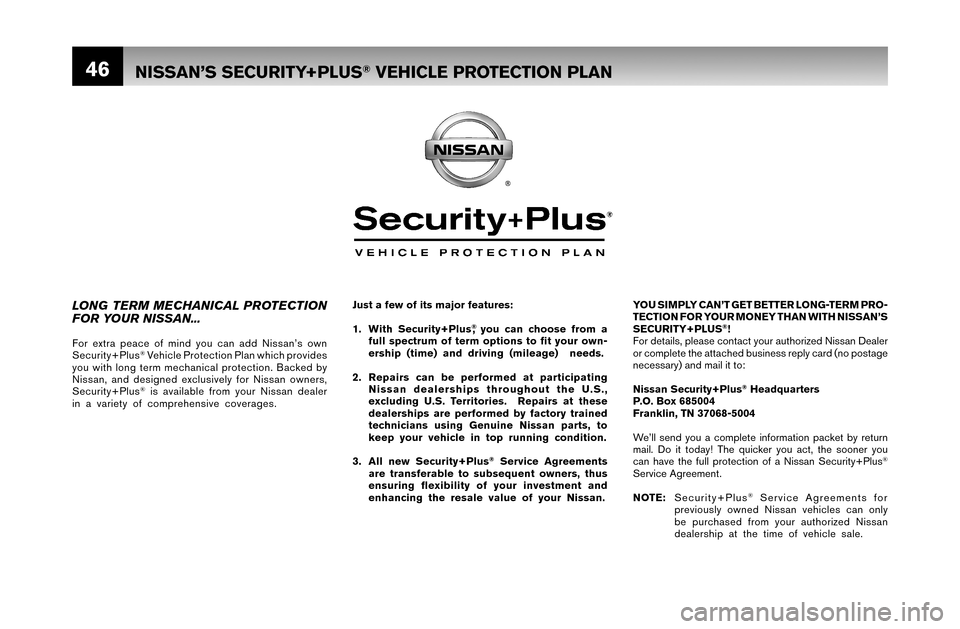 NISSAN MAXIMA 2007 A34 / 6.G Warranty Booklet 46
YOU SIMPLY CAN’T GET BETTER LONG-TERM PRO-
TECTION FOR YOUR MONEY THAN WITH NISSAN’S
SECURITY+PLUS
®!
For details, please contact your authorized Nissan Dealer
or complete the attached busin NISSAN MAXIMA 2007 A34 / 6.G Warranty Booklet 46
YOU SIMPLY CAN’T GET BETTER LONG-TERM PRO-
TECTION FOR YOUR MONEY THAN WITH NISSAN’S
SECURITY+PLUS
®!
For details, please contact your authorized Nissan Dealer
or complete the attached busin