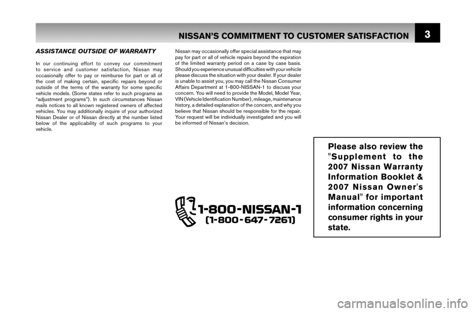 NISSAN MAXIMA 2007 A34 / 6.G Warranty Booklet 3NISSAN’S COMMITMENT TO CUSTOMER SATISFACTION
ASSISTANCE OUTSIDE OF WARRANTY
In our continuing effort to convey our commitment
to service and customer satisfaction, Nissan may
occasionally offer t NISSAN MAXIMA 2007 A34 / 6.G Warranty Booklet 3NISSAN’S COMMITMENT TO CUSTOMER SATISFACTION
ASSISTANCE OUTSIDE OF WARRANTY
In our continuing effort to convey our commitment
to service and customer satisfaction, Nissan may
occasionally offer t