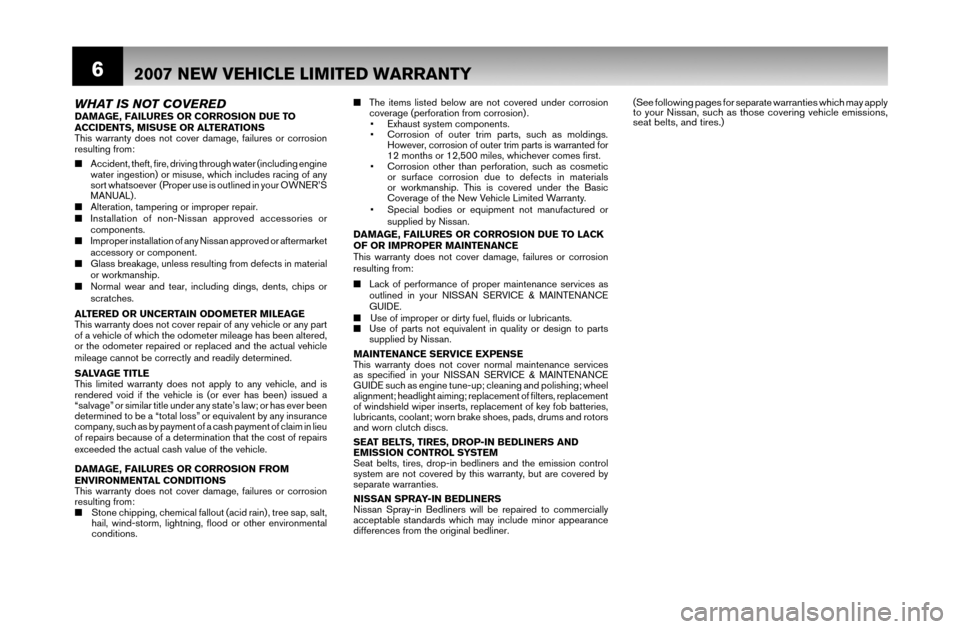 NISSAN MAXIMA 2007 A34 / 6.G Warranty Booklet 6
E
a
T
d
c
C
W
HT
o
d
d
a
w
E
T
2007 NEW VEHICLE LIMITED WARRANTY
WHAT IS NOT COVEREDDAMAGE, FAILURES OR CORROSION DUE TO 
ACCIDENTS, MISUSE OR ALTERATIONS
This warranty does not cover damage, failur