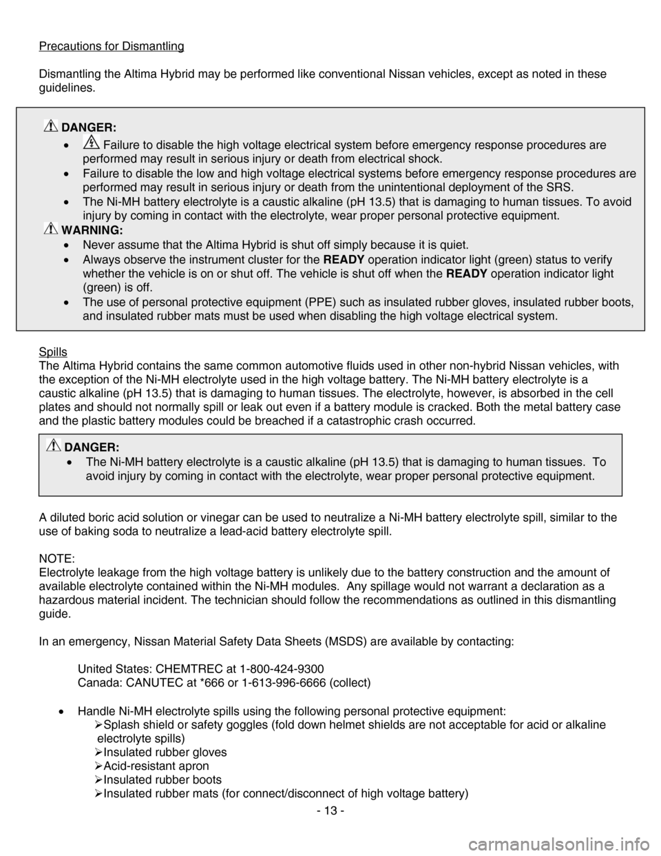 NISSAN ALTIMA HYBRID 2007 L32A / 4.G Dismantling Guide 
Precautions for Dismantling 
 
Dismantling the Altima Hybrid may be performed like conventional Nissan vehicles, except as noted in these 
guidelines. 
 
 DANGER: 
•  Failure to disable the high vo