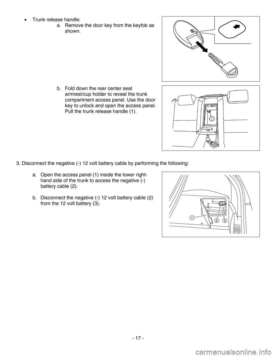 NISSAN ALTIMA HYBRID 2007 L32A / 4.G Dismantling Guide 
• Trunk release handle:  
a. Remove the door key from the keyfob as 
shown.  
 
 
 
 
 
 
 
 
 
b. Fold down the rear center seat 
armrest/cup holder to reveal the trunk 
compartment access panel. 