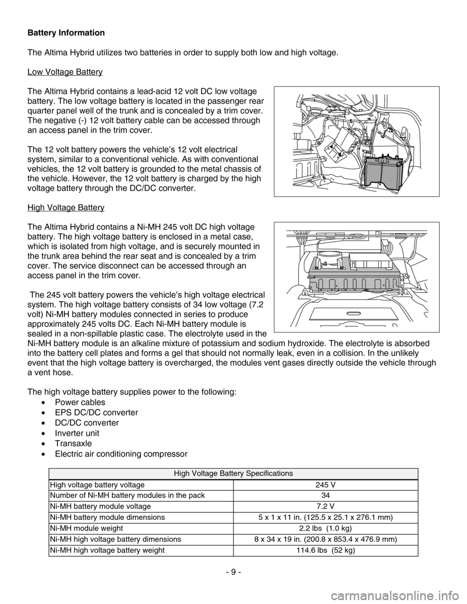 NISSAN ALTIMA HYBRID 2007 L32A / 4.G Dismantling Guide 
Battery Information 
 
The Altima Hybrid utilizes two batteries in order to supply both low and high voltage. 
 
Low Voltage Battery 
  
The Altima Hybrid contains a lead-acid 12 volt DC low voltage 