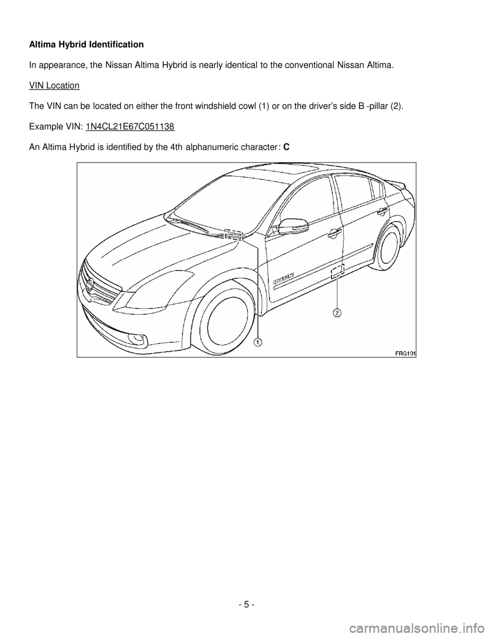 NISSAN ALTIMA HYBRID 2007 L32A / 4.G First Responders Guide - 5-
AltimaHybridIdentification
In appearance, theNissan Altima Hybrid is nearly identical to the conventionalNissanAltima.
VIN Location
The VIN can be located on either the front windshield cowl (1) 