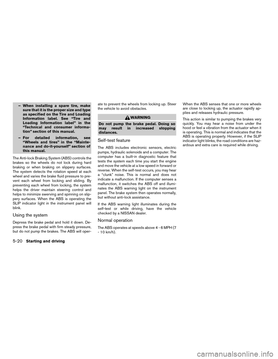 NISSAN ALTIMA HYBRID 2007 L32A / 4.G Owners Manual – When installing a spare tire, make
sure that it is the proper size and type
as specified on the Tire and Loading
Information label. See “Tire and
Loading Information label” in the
“Technical