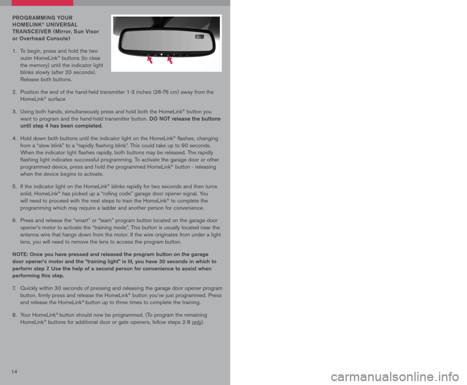 NISSAN ALTIMA HYBRID 2007 L32A / 4.G Quick Reference Guide
1415
PRoGR AMMING Y oUR
H o M eLINK® UNIV eRSAL
t R ANSC eIV eR ( Mirror, Sun Visor
or overhead Console)
1. To be
gin, press and hold the two
outer HomeLink® buttons (to clear
the memor NISSAN ALTIMA HYBRID 2007 L32A / 4.G Quick Reference Guide
1415
PRoGR AMMING Y oUR
H o M eLINK® UNIV eRSAL
t R ANSC eIV eR ( Mirror, Sun Visor
or overhead Console)
1. To be
gin, press and hold the two
outer HomeLink® buttons (to clear
the memor