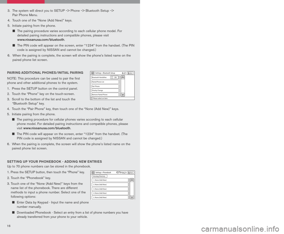 NISSAN ALTIMA HYBRID 2007 L32A / 4.G Quick Reference Guide
1617
3. The system will direct you to SETUP –> Phone –> Bluetooth Setup –>
Pair Phone Menu.
4. Touch one of the “None (Add New)” keys.
5. Initiate pairing from the phone.
T NISSAN ALTIMA HYBRID 2007 L32A / 4.G Quick Reference Guide
1617
3. The system will direct you to SETUP –> Phone –> Bluetooth Setup –>
Pair Phone Menu.
4. Touch one of the “None (Add New)” keys.
5. Initiate pairing from the phone.
T