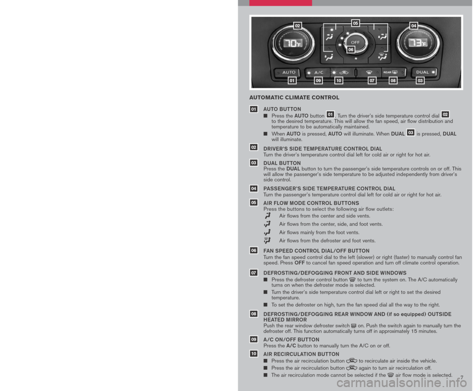 NISSAN ALTIMA HYBRID 2007 L32A / 4.G Quick Reference Guide 
6
0402
010910070803
05
06
AUTOMATIC CLIMATE CONTROL
AUto BU ttoN
	 	
Press the  AUto button 01. Turn the driver’s side temperature control dial 02 to the desired temperature. This will allow the