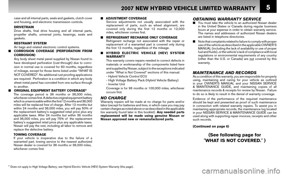 NISSAN ALTIMA HYBRID 2007 L32A / 4.G Warranty Booklet 5
■ ADJUSTMENT COVERAGE
Service adjustments not usually associated with the
replacement of parts, such as wheel alignment, are
covered only during the fi rst 12 months or 12,000
miles, w NISSAN ALTIMA HYBRID 2007 L32A / 4.G Warranty Booklet 5
■ ADJUSTMENT COVERAGE
Service adjustments not usually associated with the
replacement of parts, such as wheel alignment, are
covered only during the fi rst 12 months or 12,000
miles, w