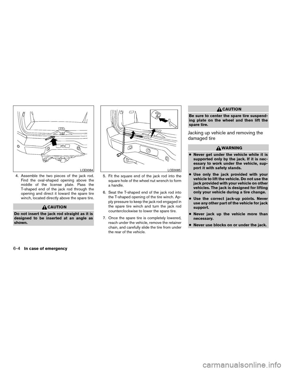 NISSAN ARMADA 2007 1.G Owners Manual 4. Assemble the two pieces of the jack rod.
Find the oval-shaped opening above the
middle of the license plate. Pass the
T-shaped end of the jack rod through the
opening and direct it toward the spare