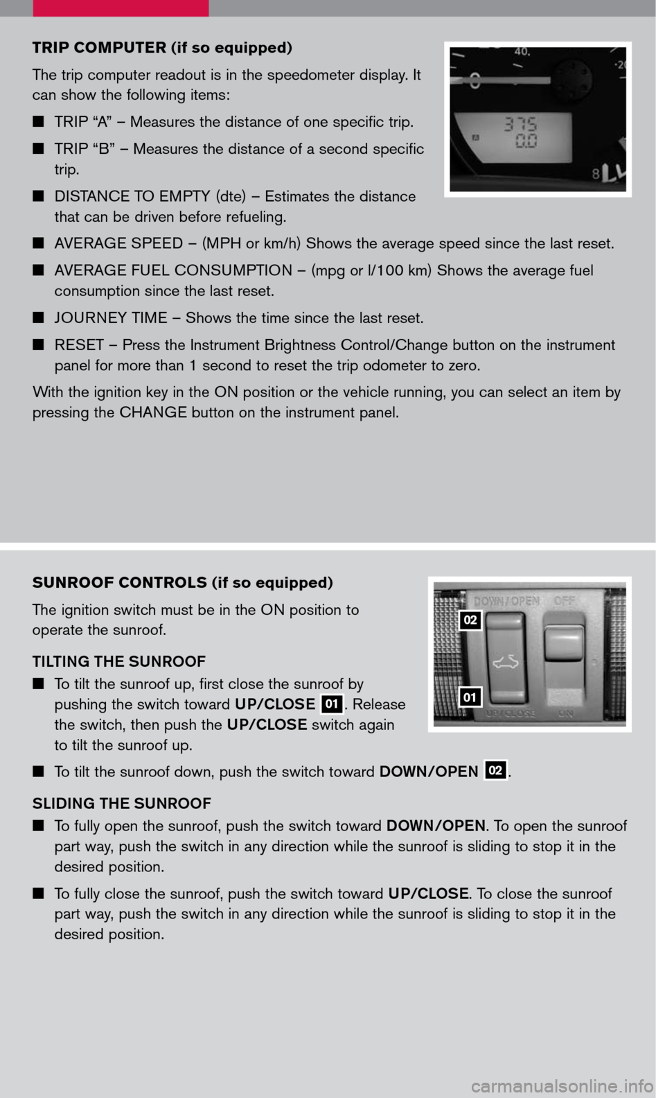 NISSAN FRONTIER 2007 D22 / 1.G Quick Reference Guide 
sunroof controls (if so equipped)
The ignition switch must be in the ON position to 
operate the sunroof.
TILTING THE SUNROOF
	To tilt the sunroof up, first close the sunroof by 
pushing the switc