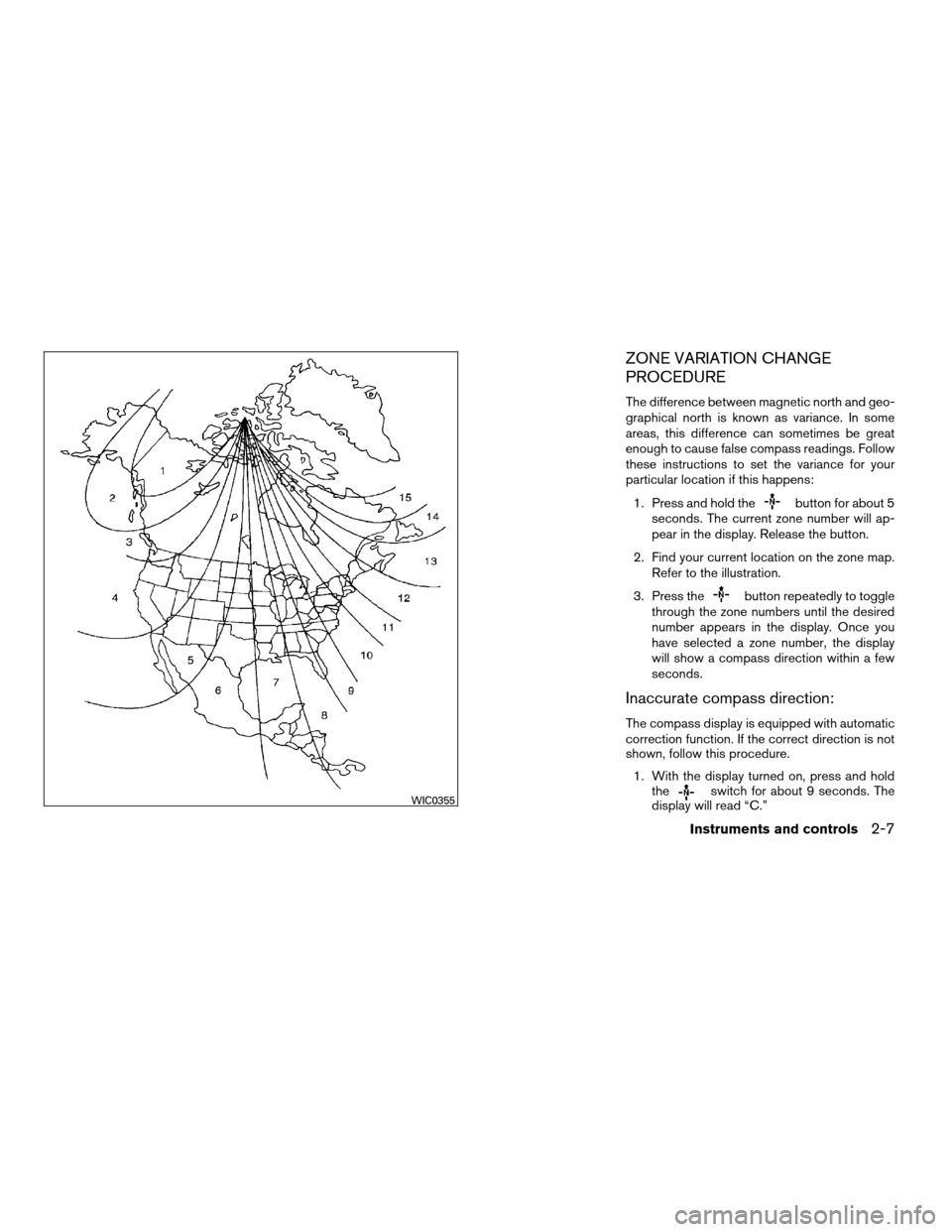 NISSAN MAXIMA 2007 A34 / 6.G Owners Manual ZONE VARIATION CHANGE
PROCEDURE
The difference between magnetic north and geo-
graphical north is known as variance. In some
areas, this difference can sometimes be great
enough to cause false compass