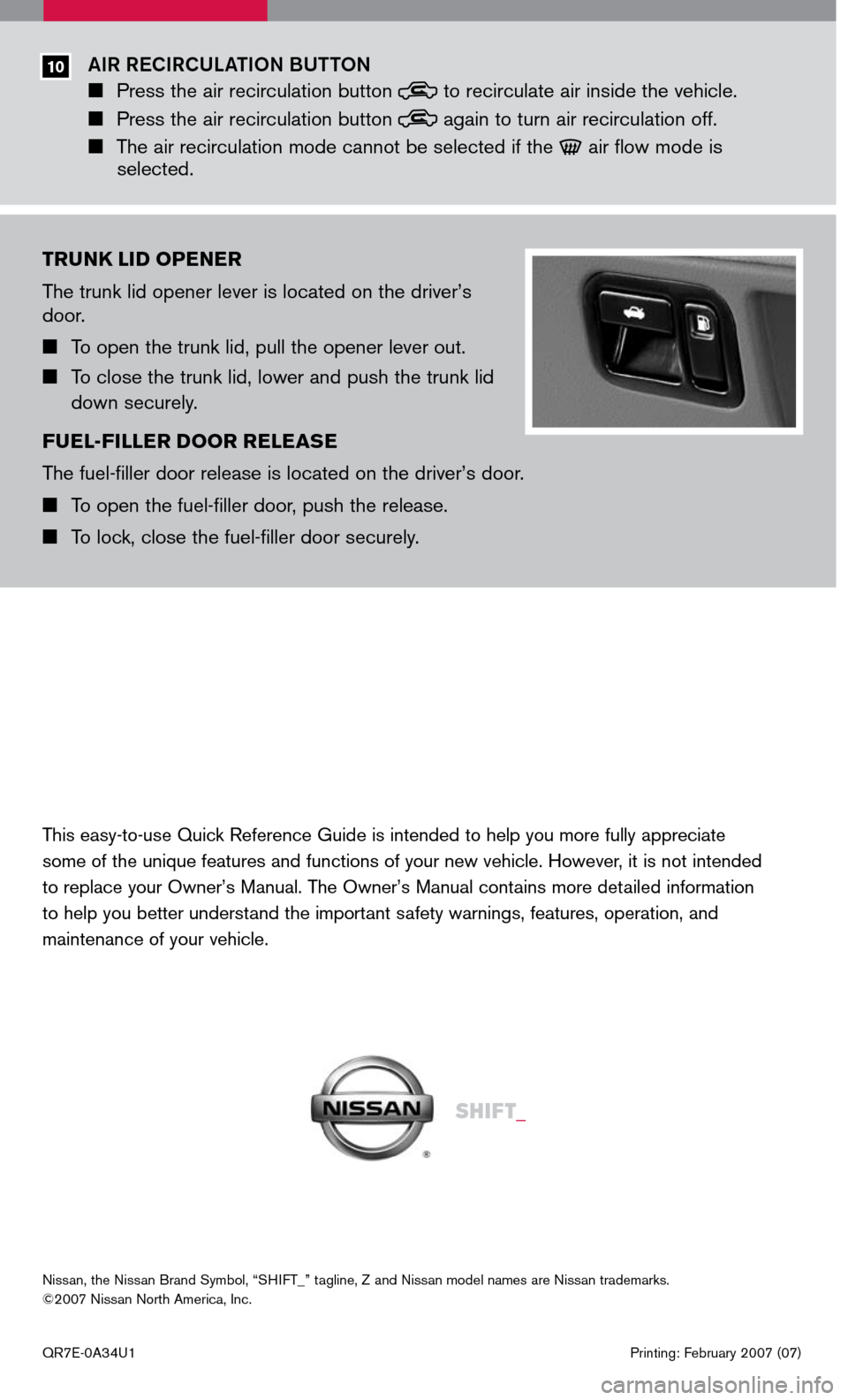 NISSAN MAXIMA 2007 A34 / 6.G Quick Reference Guide
TRUNK LID OPENER
The trunk lid opener lever is located on the driver’s door.
To open the trunk lid, pull the opener lever out.
To close the trunk lid, lower and push the trunk lid
dow NISSAN MAXIMA 2007 A34 / 6.G Quick Reference Guide
TRUNK LID OPENER
The trunk lid opener lever is located on the driver’s door.
To open the trunk lid, pull the opener lever out.
To close the trunk lid, lower and push the trunk lid
dow