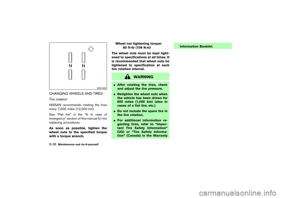 NISSAN MURANO 2007 1.G Owners Manual CHANGING WHEELS AND TIRES
Tire rotationNISSAN recommends rotating the tires
every 7,500 miles (12,000 km).
See “Flat tire” in the “6. In case of
emergency” section of this manual for tire
repl NISSAN MURANO 2007 1.G Owners Manual CHANGING WHEELS AND TIRES
Tire rotationNISSAN recommends rotating the tires
every 7,500 miles (12,000 km).
See “Flat tire” in the “6. In case of
emergency” section of this manual for tire
repl