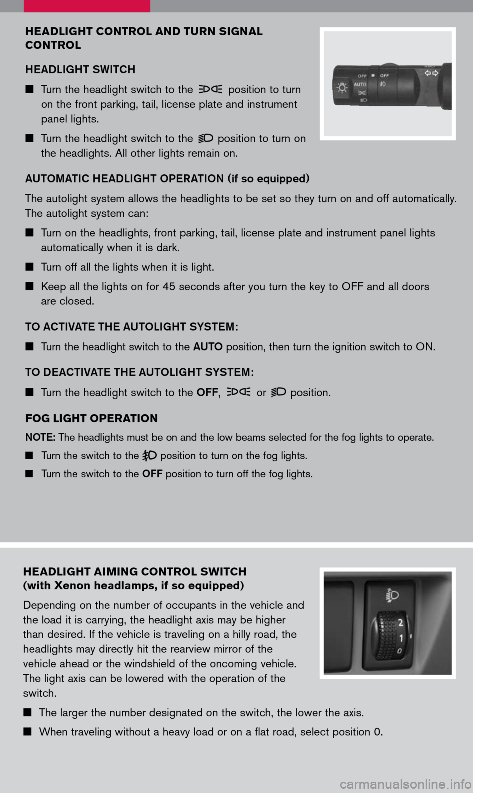 NISSAN MURANO 2007 1.G Quick Reference Guide 
HEADLIGHT AIMING CONTROL SWITCH  
(with Xenon headlamps, if so equipped)
Depending on the number of occupants in the vehicle and 
the load it is carrying, the headlight axis may be higher 
than desir