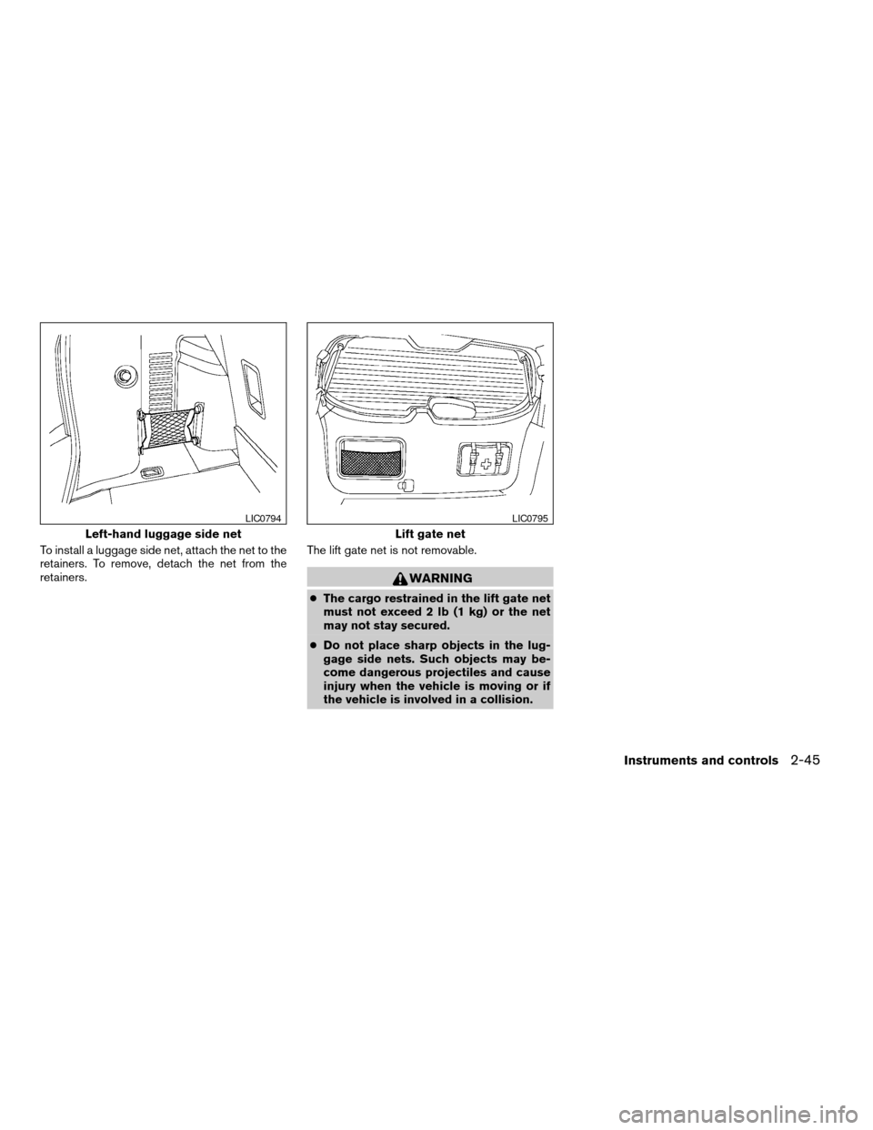 NISSAN PATHFINDER 2007 R51 / 3.G Owners Manual To install a luggage side net, attach the net to the
retainers. To remove, detach the net from the
retainers.The lift gate net is not removable.
WARNING
cThe cargo restrained in the lift gate net
must