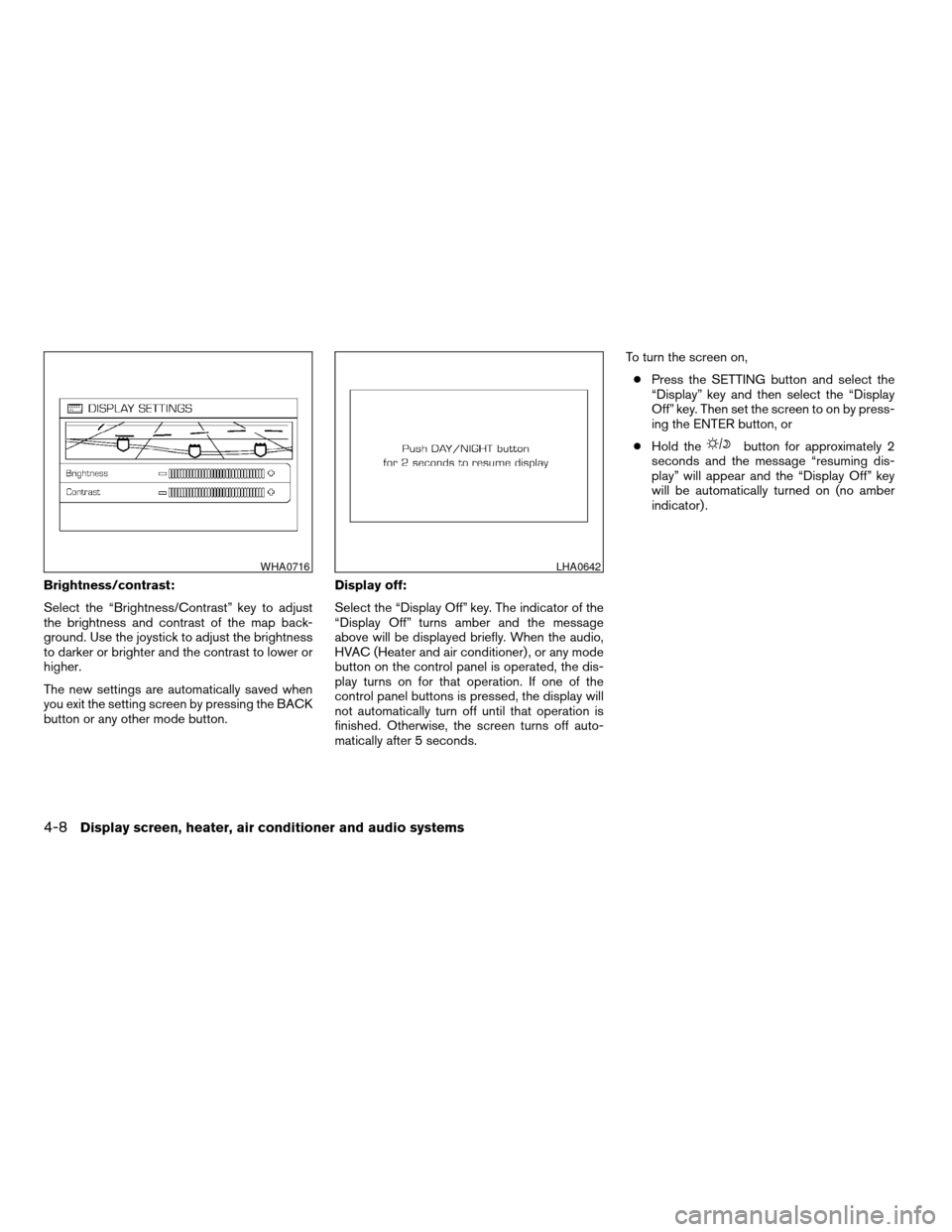 NISSAN PATHFINDER 2007 R51 / 3.G Owners Manual Brightness/contrast:
Select the “Brightness/Contrast” key to adjust
the brightness and contrast of the map back-
ground. Use the joystick to adjust the brightness
to darker or brighter and the con NISSAN PATHFINDER 2007 R51 / 3.G Owners Manual Brightness/contrast:
Select the “Brightness/Contrast” key to adjust
the brightness and contrast of the map back-
ground. Use the joystick to adjust the brightness
to darker or brighter and the con