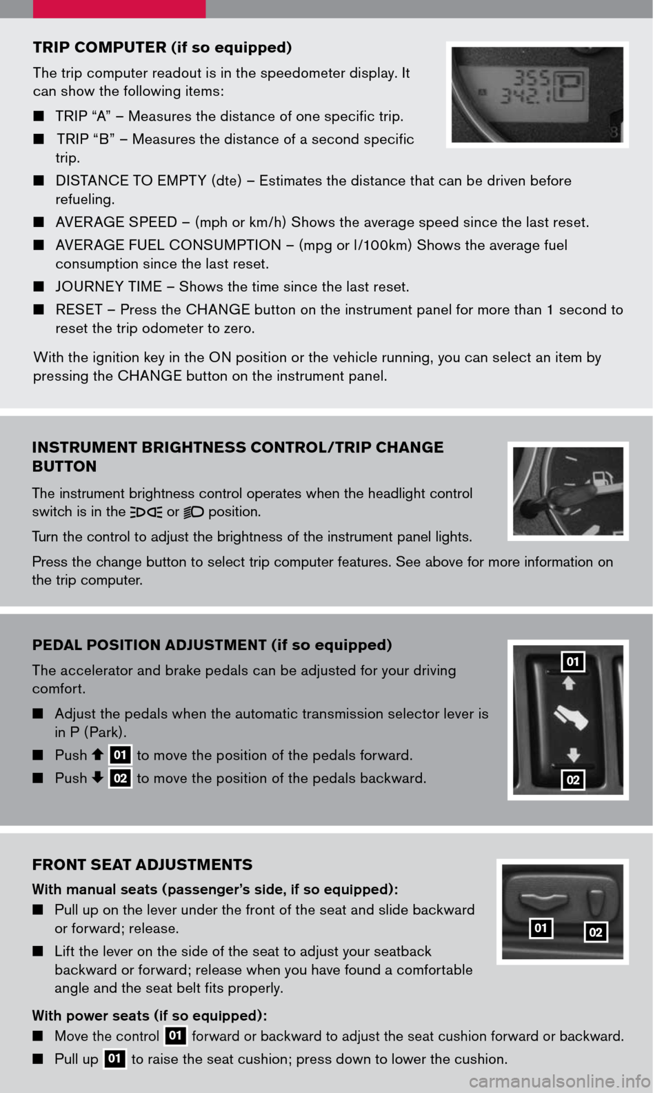 NISSAN PATHFINDER 2007 R51 / 3.G Quick Reference Guide 
Pedal P osition  adJust Ment (if so equipped)
The accelerator and brake pedals can be adjusted for your driving comfort.
  Adjust the pedals when the automatic transmission selector lever is in P 