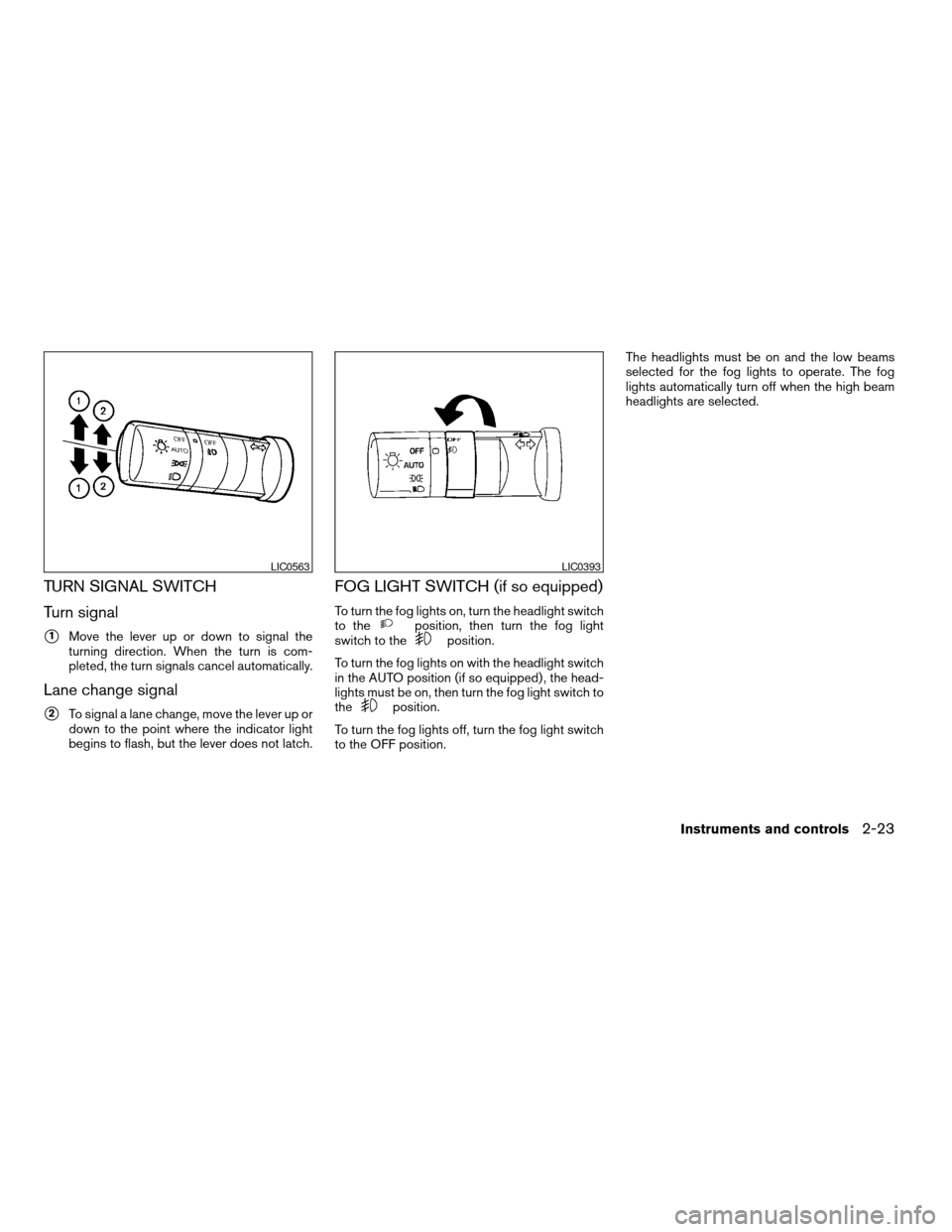 NISSAN QUEST 2007 V42 / 3.G Owners Manual TURN SIGNAL SWITCH
Turn signal
s1Move the lever up or down to signal the
turning direction. When the turn is com-
pleted, the turn signals cancel automatically.
Lane change signal
s2To signal a lane c