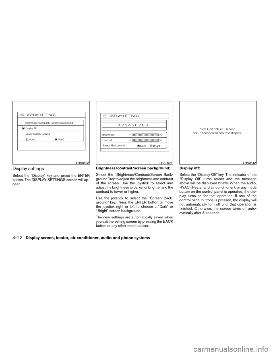 NISSAN QUEST 2007 V42 / 3.G Owners Manual Display settings
Select the “Display” key and press the ENTER
button. The DISPLAY SETTINGS screen will ap-
pear.Brightness/contrast/screen background:
Select the “Brightness/Contrast/Screen Back