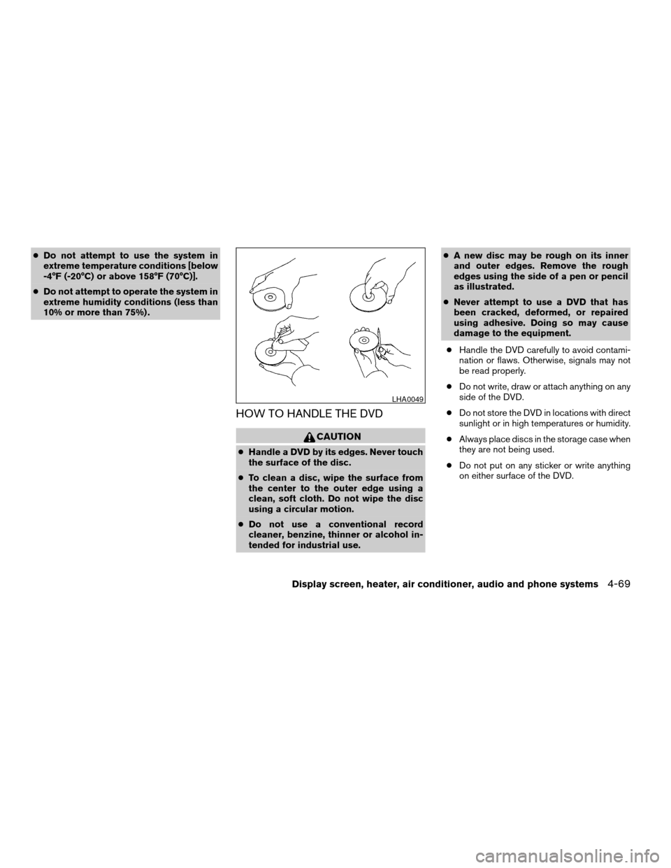 NISSAN QUEST 2007 V42 / 3.G Owners Manual cDo not attempt to use the system in
extreme temperature conditions [below
-4°F (-20°C) or above 158°F (70°C)].
cDo not attempt to operate the system in
extreme humidity conditions (less than
10% 