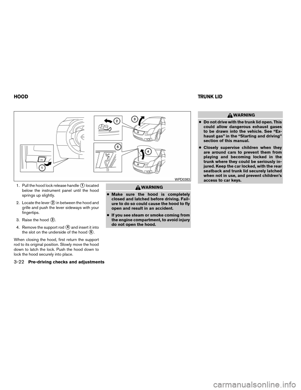 NISSAN SENTRA 2007 B16 / 6.G Owners Manual 1. Pull the hood lock release handles1located
below the instrument panel until the hood
springs up slightly.
2. Locate the lever
s2in between the hood and
grille and push the lever sideways with your
NISSAN SENTRA 2007 B16 / 6.G Owners Manual 1. Pull the hood lock release handles1located
below the instrument panel until the hood
springs up slightly.
2. Locate the lever
s2in between the hood and
grille and push the lever sideways with your