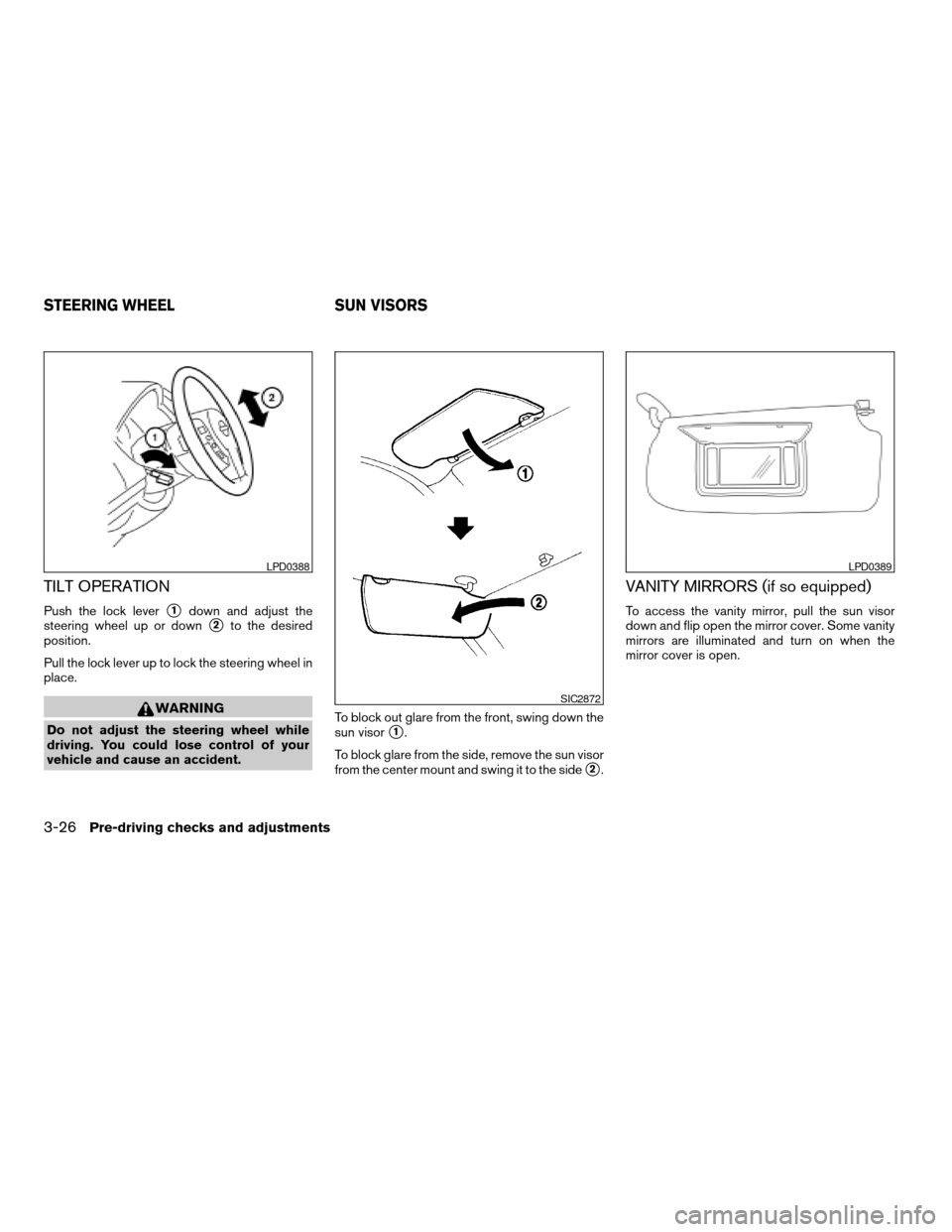 NISSAN SENTRA 2007 B16 / 6.G Owners Manual TILT OPERATION
Push the lock levers1down and adjust the
steering wheel up or down
s2to the desired
position.
Pull the lock lever up to lock the steering wheel in
place.
WARNING
Do not adjust the steer