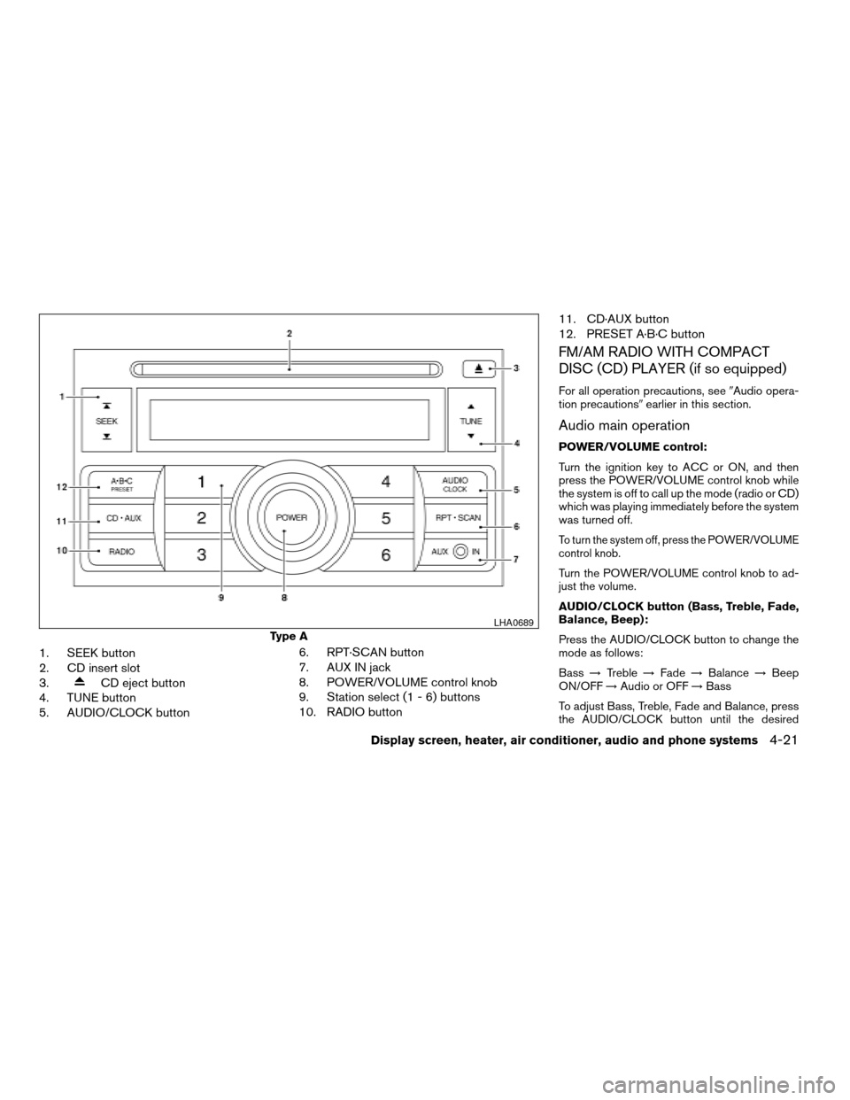 NISSAN SENTRA 2007 B16 / 6.G Owners Manual 1. SEEK button
2. CD insert slot
3.
CD eject button
4. TUNE button
5. AUDIO/CLOCK button6. RPT·SCAN button
7. AUX IN jack
8. POWER/VOLUME control knob
9. Station select (1 - 6) buttons
10. RADIO butt