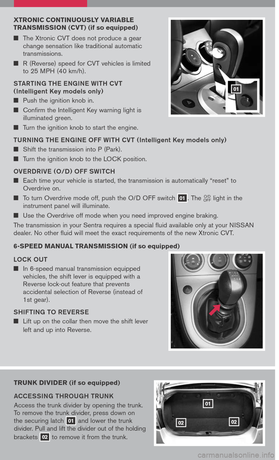 NISSAN SENTRA 2007 B16 / 6.G Quick Reference Guide
xtronic continuously Varia Ble
trans Mission (c V t) (if so equipped)
The Xtronic CVT does not produce a gear change sensation like traditional automatic transmissions.
R (Reverse) speed f NISSAN SENTRA 2007 B16 / 6.G Quick Reference Guide
xtronic continuously Varia Ble
trans Mission (c V t) (if so equipped)
The Xtronic CVT does not produce a gear change sensation like traditional automatic transmissions.
R (Reverse) speed f