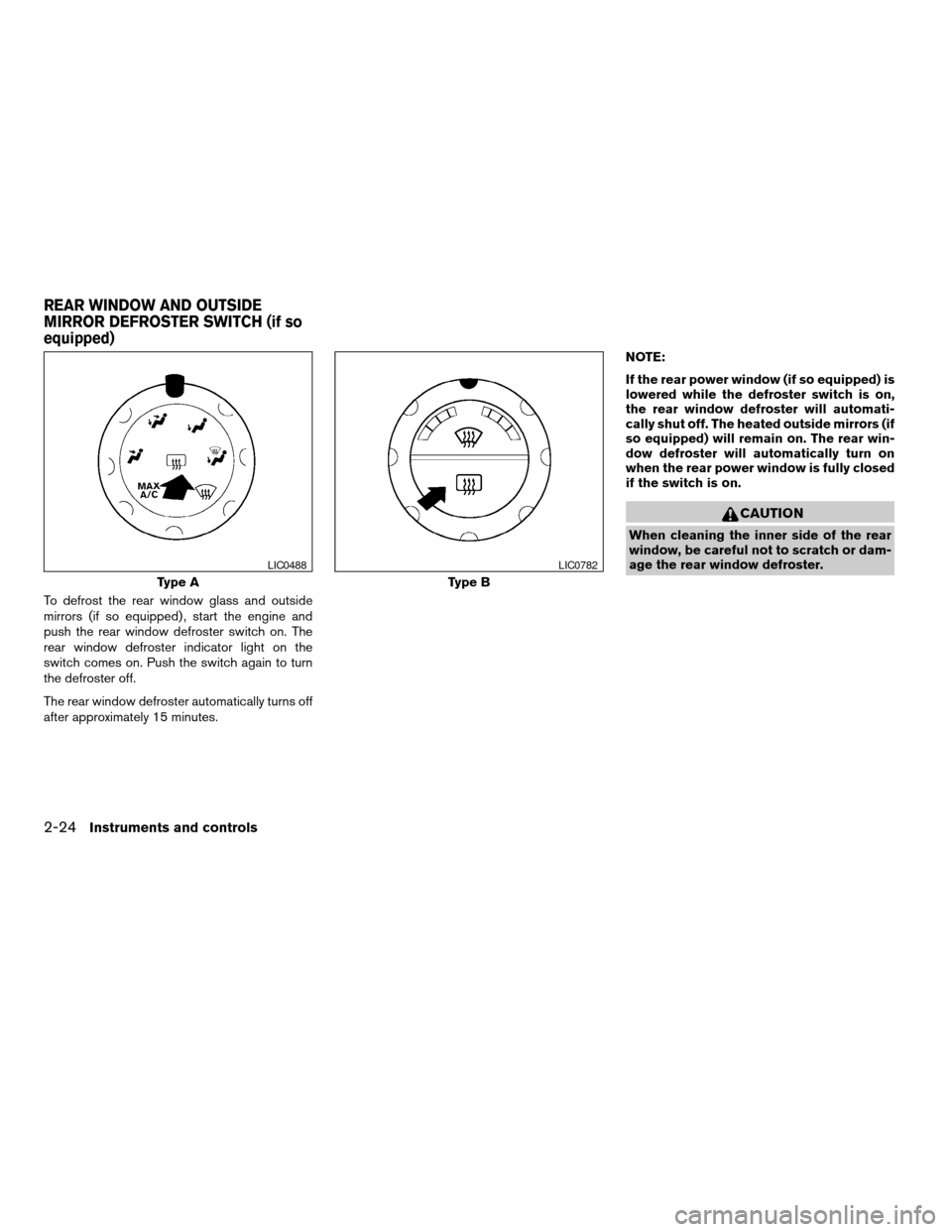 NISSAN TITAN 2007 1.G Owners Manual To defrost the rear window glass and outside
mirrors (if so equipped) , start the engine and
push the rear window defroster switch on. The
rear window defroster indicator light on the
switch comes on.