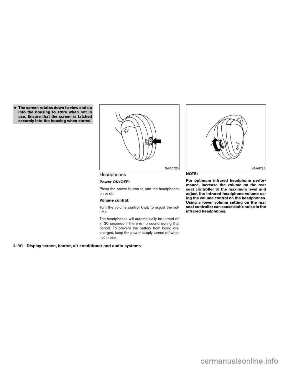 NISSAN TITAN 2007 1.G Owners Manual cThe screen rotates down to view and up
into the housing to store when not in
use. Ensure that the screen is latched
securely into the housing when stored.
Headphones
Power ON/OFF:
Press the power but