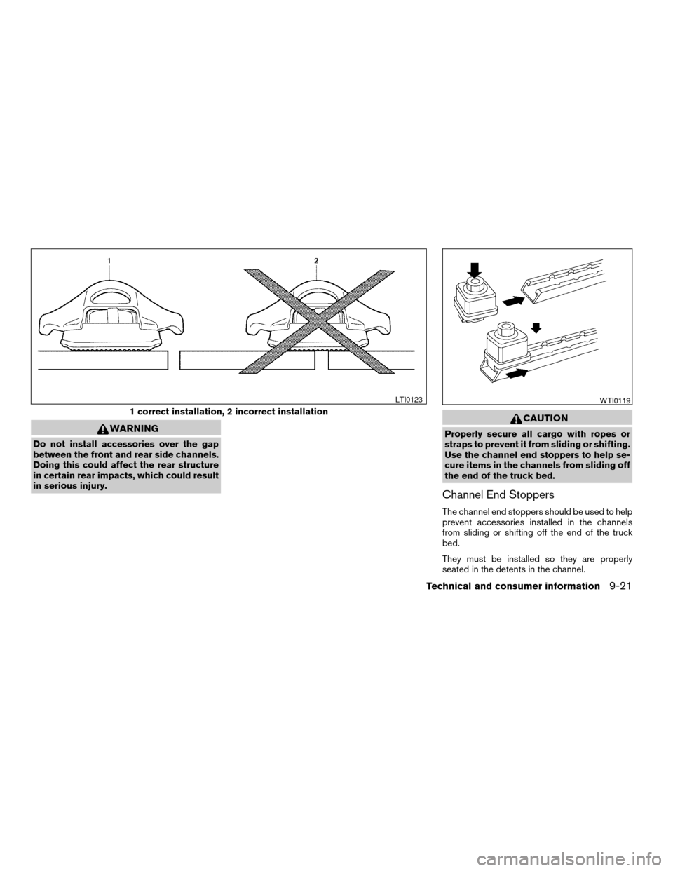 NISSAN TITAN 2007 1.G Owners Manual WARNING
Do not install accessories over the gap
between the front and rear side channels.
Doing this could affect the rear structure
in certain rear impacts, which could result
in serious injury.
CAUT