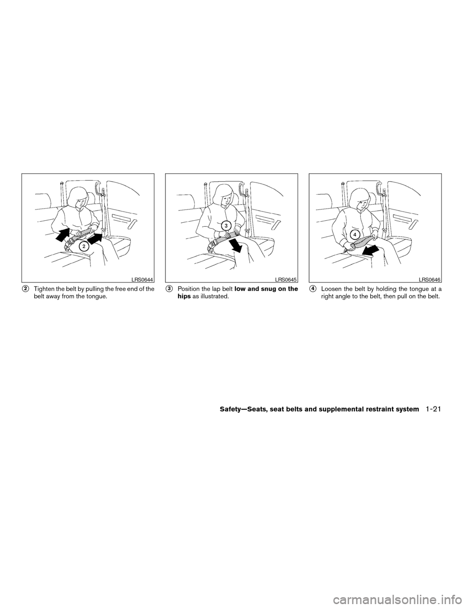 NISSAN TITAN 2007 1.G Owners Manual s2Tighten the belt by pulling the free end of the
belt away from the tongue.s3Position the lap beltlow and snug on the
hipsas illustrated.s4Loosen the belt by holding the tongue at a
right angle to th