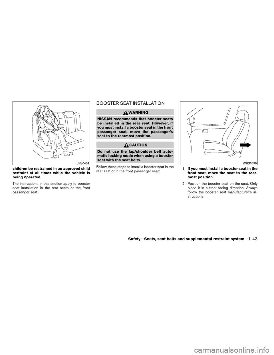 NISSAN TITAN 2007 1.G Owners Manual children be restrained in an approved child
restraint at all times while the vehicle is
being operated.
The instructions in this section apply to booster
seat installation in the rear seats or the fro NISSAN TITAN 2007 1.G Owners Manual children be restrained in an approved child
restraint at all times while the vehicle is
being operated.
The instructions in this section apply to booster
seat installation in the rear seats or the fro