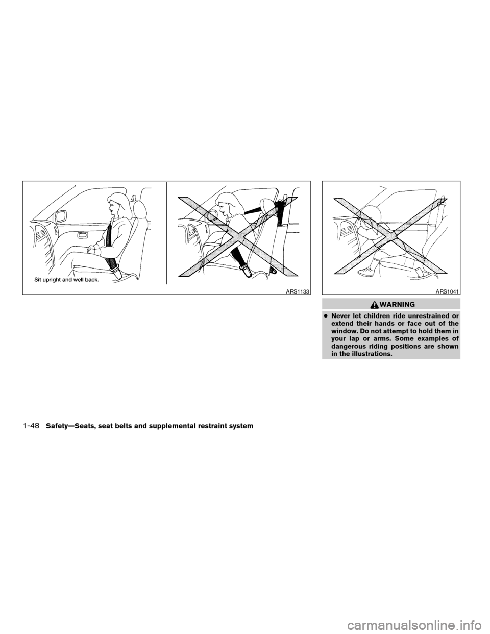 NISSAN TITAN 2007 1.G Owners Manual WARNING
cNever let children ride unrestrained or
extend their hands or face out of the
window. Do not attempt to hold them in
your lap or arms. Some examples of
dangerous riding positions are shown
in