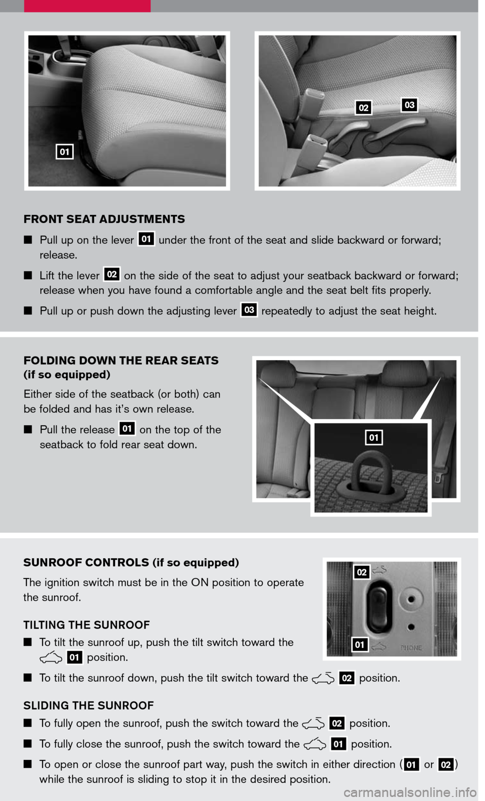 NISSAN VERSA 2007 1.G Quick Reference Guide 
FRONT SEAT ADJUSTMENTS
 Pull up on the lever 01 under the front of the seat and slide backward or forward; 
release.
  Lift the lever 02 on the side of the seat to adjust your seatback backward