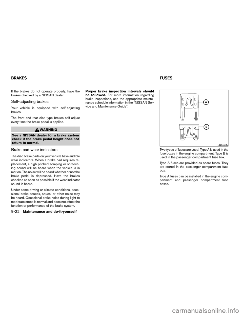 NISSAN XTERRA 2007 N50 / 2.G Owners Manual If the brakes do not operate properly, have the
brakes checked by a NISSAN dealer.
Self-adjusting brakes
Your vehicle is equipped with self-adjusting
brakes.
The front and rear disc-type brakes self-a