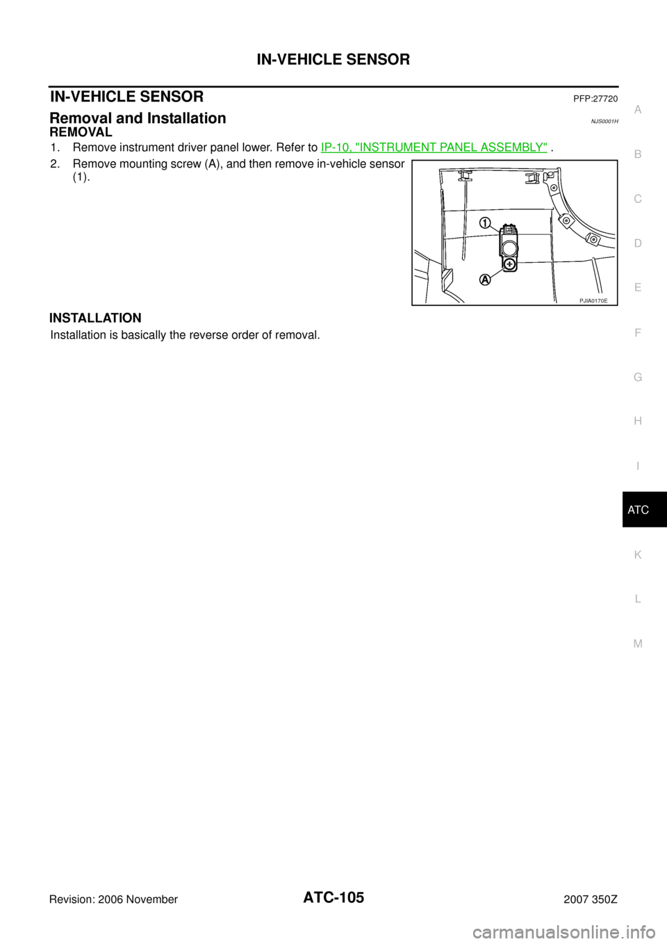 NISSAN 350Z 2007 Z33 Automatic Air Conditioner Workshop Manual IN-VEHICLE SENSOR
ATC-105
C
D
E
F
G
H
I
K
L
MA
B
AT C
Revision: 2006 November2007 350Z
IN-VEHICLE SENSORPFP:27720
Removal and InstallationNJS0001H
REMOVAL
1. Remove instrument driver panel lower. Refe