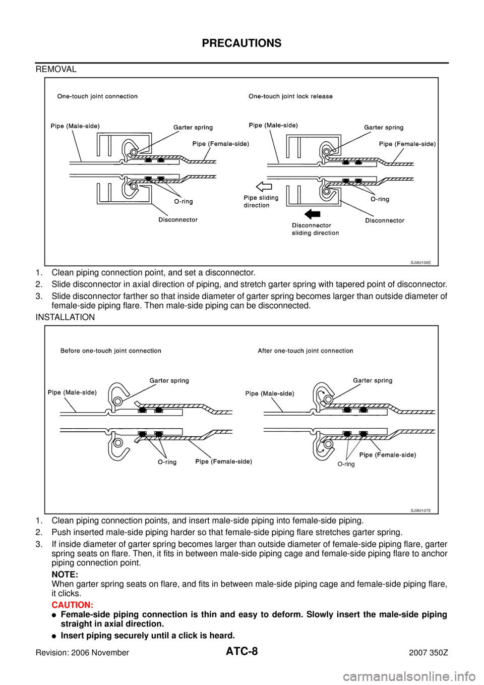 NISSAN 350Z 2007 Z33 Automatic Air Conditioner Workshop Manual ATC-8
PRECAUTIONS
Revision: 2006 November2007 350Z
REMOVAL
1. Clean piping connection point, and set a disconnector.
2. Slide disconnector in axial direction of piping, and stretch garter spring with NISSAN 350Z 2007 Z33 Automatic Air Conditioner Workshop Manual ATC-8
PRECAUTIONS
Revision: 2006 November2007 350Z
REMOVAL
1. Clean piping connection point, and set a disconnector.
2. Slide disconnector in axial direction of piping, and stretch garter spring with