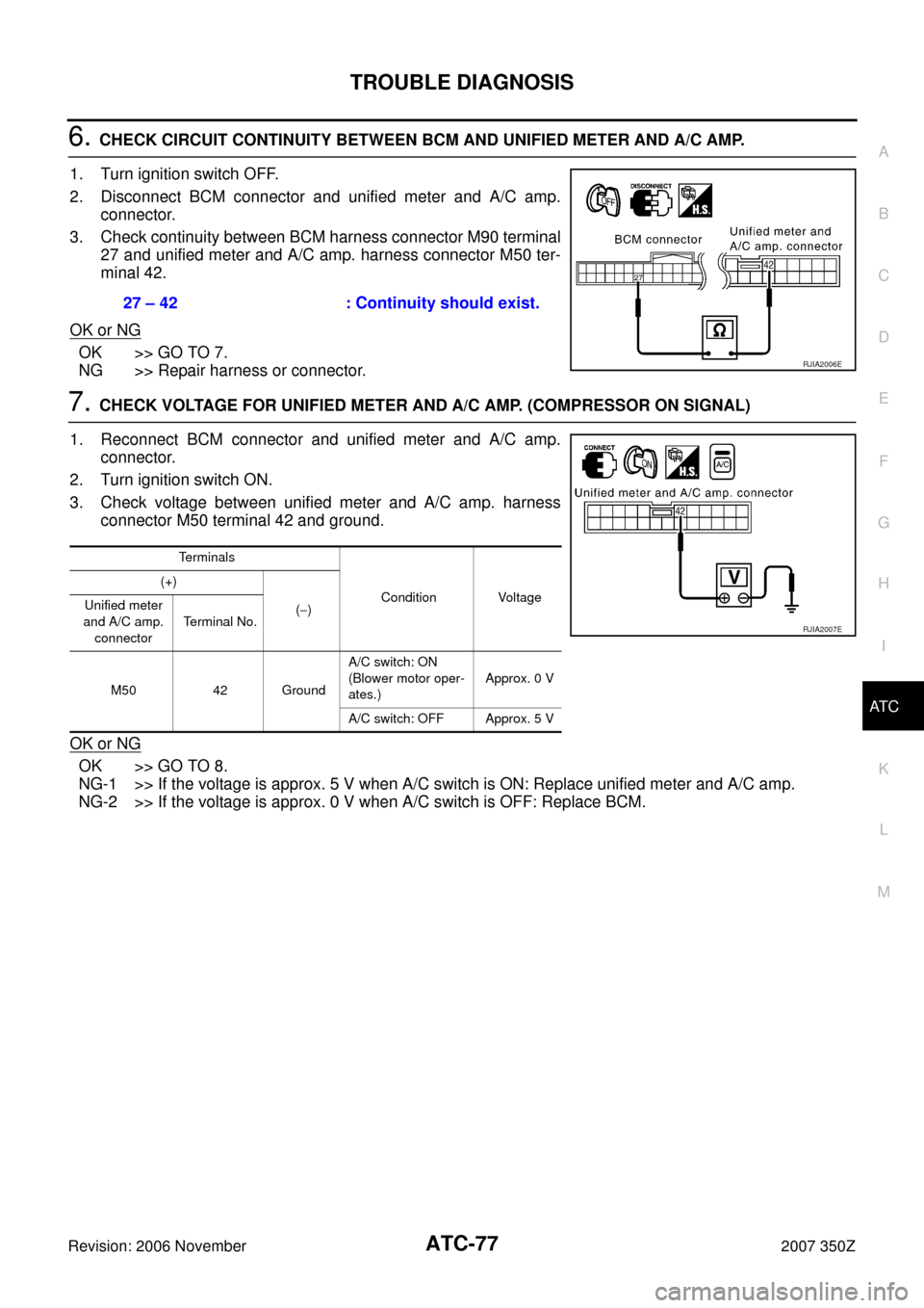 NISSAN 350Z 2007 Z33 Automatic Air Conditioner Workshop Manual TROUBLE DIAGNOSIS
ATC-77
C
D
E
F
G
H
I
K
L
MA
B
AT C
Revision: 2006 November2007 350Z
6. CHECK CIRCUIT CONTINUITY BETWEEN BCM AND UNIFIED METER AND A/C AMP.
1. Turn ignition switch OFF.
2. Disconnect 